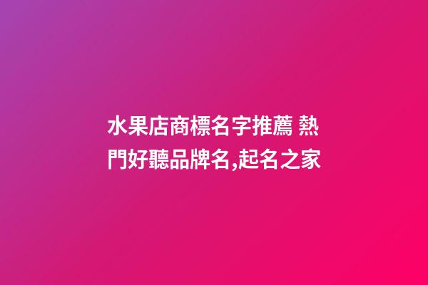 水果店商標名字推薦 熱門好聽品牌名,起名之家-第1張-店鋪起名-玄機派